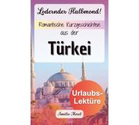 Lodernder Halbmond! Romantische Kurzgeschichten aus der Türkei | Deutsche Urlaubslektüre