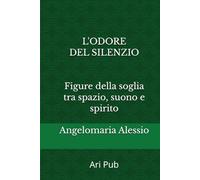 L'odore del silenzio: Figure della soglia tra spazio, suono e spirito (Antropologia e Rito)