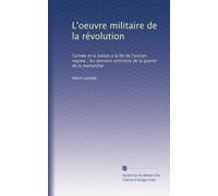 L'oeuvre militaire de la révolution: l'armée et la nation à la fin de l'ancien régime ; les derniers ministres de la guerre de la monarchie