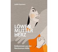 Löwenmutterherz: Entkommen aus der Narzissmus-Hölle