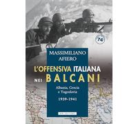 L'offensiva italiana nei Balcani. Albania, Grecia e Yugoslavia. 1939-1941
