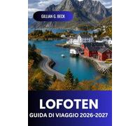 Lofoten Guida di viaggio 2026 - 2027: Scopri il Nord della Norvegia Aurora Boreale, Sole di Mezzanotte, Fiordi, Sentieri escursionistici, Villaggi di Pescatori Artici, Cibo, Cultura e Itinerari