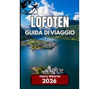 LOFOTEN GUIDA DI VIAGGIO 2026: Guida attuale e conoscenza locale per una visita autentica alla frontiera insulare della Norvegia