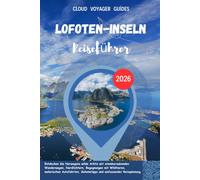 LOFOTEN-INSELN REISEFÜHRER 2026: Entdecken Sie Norwegens wilde Arktis mit atemberaubenden Wanderwegen, Nordlichtern, Begegnungen mit Wildtieren, ... Geheimtipps und umfassender Reiseplanung.
