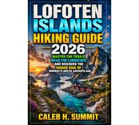 LOFOTEN ISLANDS HIKING GUIDE 2026: Master the Trails, Read the Landscape, and Discover the Hidden Soul of Norway’s Arctic Archipelago (The Summit Explorer Series 2026)