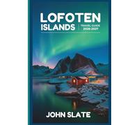 Lofoten Islands Travel Guide 2026-2027: A First-Time Traveler's Companion to Reine, Henningsvær, and Nusfjord, the Reinebringen Hike, Kvalvika and ... Route, and the Seasons of Northern Lights