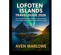 LOFOTEN ISLANDS TRAVEL GUIDE 2026: Your Complete Guide to Norway’s Lofoten Islands: Arctic Fjords, Scenic Villages, Hikes & Northern Lights