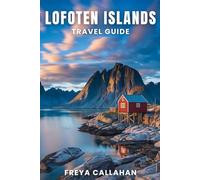 LOFOTEN ISLANDS TRAVEL GUIDE: Wander Norway’s Lofoten Islands: Where to Stay, What to See, and How to Plan the Perfect Trip (FULL-COLOR) (CALLAHAN TRAVELS)