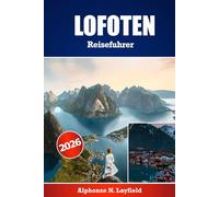 LOFOTEN Reiseführer 2026: Der ultimative Reisebegleiter für die Erkundung von Lofoten - detaillierte Reiserouten, lokale Einblicke und praktische Tipps für jede Jahreszeit