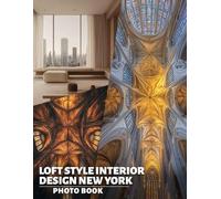Loft Style Interior Design New York Photo Book: Explore 40 Stunning Images Showcasing Urban Chic Decor For Modern Living Spaces