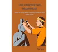 LOG CARVING FOR BEGINNERS: Step-by-Step Wood Sculpting Projects with Basic Tools