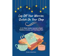 Log Off Your Worries, Switch On Your Sleep: A 12-Week Guided Journal to Quiet Bedtime Anxiety and Find Deep Rest