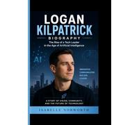 LOGAN KILPATRICK BIOGRAPHY: The Rise of a Tech Leader in the Age of Artificial Intelligence- A Story of Vision, Community and the Future of Technology