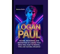 LOGAN PAUL: The Rise, Reckoning, and Reinvention of a Digital Age Titan: From Viral Fame to Boxing, WWE, and Cultural Influence