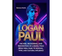 LOGAN PAUL: The Rise, Reckoning, and Reinvention of a Digital Age Titan: From Viral Fame to Boxing, WWE, and Cultural Influence
