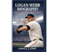 LOGAN WEBB BIOGRAPHY: FROM OVERLOOKED TO UNBREAKABLE: A Story Of Grit And Discipline