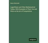 Logarithmic and Other Mathematical Tables. With Examples of Their Use and Hints on the Art of Computation