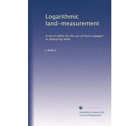 Logarithmic land-measurement: A set of tables for the use of those engaged in measuring lands
