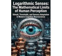 Logarithmic Senses: The Mathematical Limits of Human Perception: Stimuli, Thresholds, and Sensory Adaptation in Modern Cognitive Neuroscience