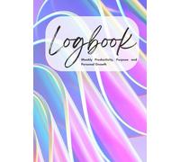 Logbook: A Weekly Planner for Productivity, Purpose, and Personal Growth