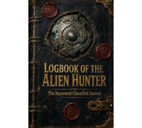 Logbook of the Alien Hunter: An Illustrated Fictional Case Journal of UFO Sightings, Classified Investigations, Extraterrestrial Evidence and Hidden Secrets (The Lost Logbooks Collection)