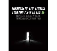 LOGBOOK OF THE THINGS I COULDN’T SAY TO THE AI: Because I’m Actually Afraid of Them Coming Back in Robot Form