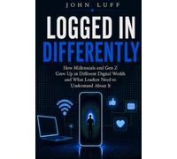 Logged In Differently: How the Internet Changed Millennials and Gen Z and What Leaders, Parents, and Organizations Need to Understand (The Leadership Series)