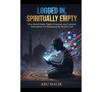 Logged In, Spiritually Empty: How Social Media, Digital Overload, and Constant Stimulation Are Reshaping the Muslim Soul (Islam in the Modern World ... for the Challenges Facing Muslims Today)