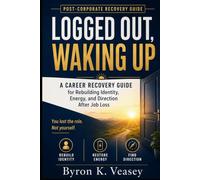 Logged Out, Waking Up: A Career Recovery Guide for Rebuilding Identity, Energy, and Direction After Job Loss