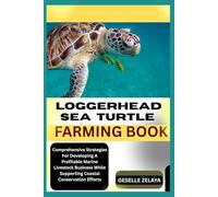 LOGGERHEAD SEA TURTLE FARMING BOOK: Comprehensive Strategies For Developing A Profitable Marine Livestock Business While Supporting Coastal Conservation Efforts