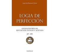 Logia de Perfección: Grados inefables del Rito Escocés Antiguo y Aceptado (4º-14º) (Manuales de los Altos Grados del Rito Escocés Antiguo y Aceptado)