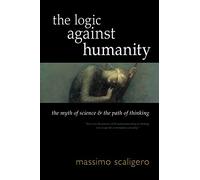 Logic Against Humanity: The Myth of Science and the Path of Thinking