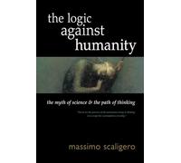 Logic Against Humanity: The Myth of Science and the Path of Thinking