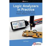 Logic Analyzers in Practice: PC USB Logic Analyzers with Arduino, Raspberry Pi, and Co.