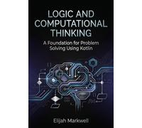 Logic and Computational Thinking: A Foundation for Problem Solving Using Kotlin: 1 (Modern Kotlin Architecture)