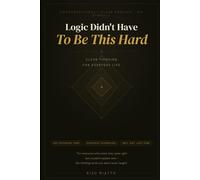 Logic Didn't Have to Be This Hard: Clear Thinking for Everyday Life: 2