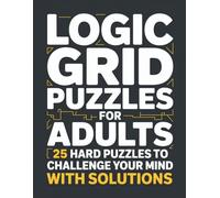 Logic Grid Puzzles for Adults: 25 Hard Puzzles to Challenge Your Mind - With Solutions