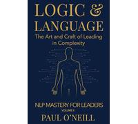 Logic & Language: The Art and Craft of Leading in Complexity: 2 (NLP Mastery for Leaders)