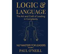 Logic & Language: The Art and Craft of Leading in Complexity: 2 (NLP Mastery for Leaders)
