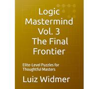Logic Mastermind Vol. 3: The Final Frontier: Elite-Level Puzzles for Thoughtful Masters