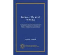 Logic; or, The art of thinking: in which besides the common, are contain'd many excellent new rules, very profitable for directing of reason, and ... of a mans self, as of others. In four parts