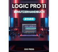 LOGIC PRO 11 BENUTZERHANDBUCH: Das vollständige Schritt-für-Schritt-Handbuch für Anfänger zum Erlernen, Erstellen und Optimieren Ihres Musik-Workflows