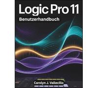 LOGIC PRO 11 Benutzerhandbuch: Der vollständige Leitfaden für Aufnahme, Bearbeitung, Mischung und Mastering in der professionellen Musikproduktion