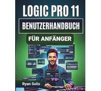 Logic Pro 11 Benutzerhandbuch Für Anfänger: Schritt-für-Schritt-Anleitung für Installation, Aufnahme und MIDI-Bearbeitung mit wichtigen ... Funktionen und souveräner Musikproduktion