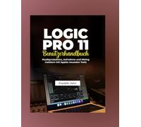 Logic Pro 11 Benutzerhandbuch: Musikproduktion, Aufnahme und Mixing meistern mit Apples neuesten Tools