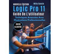 Logic Pro 11 Guide De L'utilisateur: Techniques Avancées Avec Illustrations Professionnelles