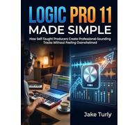 Logic Pro 11 Made Simple: How Self-Taught Producers Create Professional-Sounding Tracks Without Feeling Overwhelmed