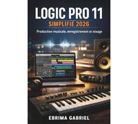 LOGIC PRO 11 SIMPLIFIÉ 2026: Production musicale, enregistrement et mixage