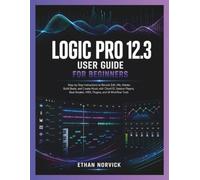 LOGIC PRO 12.3 USER GUIDE FOR BEGINNERS: Step-by-Step Instructions to Record, Edit, Mix, Master, Build Beats, and Create Music with Chord ID, Session ... Breaker, MIDI, Plugins, and AI Workflow Tools