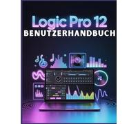 Logic Pro 12 Benutzerhandbuch: Das umfassende Handbuch zur Musikproduktion: Erstellen Sie souverän und professionell produzierte Songs schneller als je zuvor.